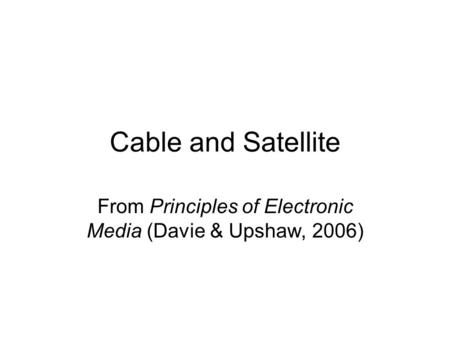 Cable and Satellite From Principles of Electronic Media (Davie & Upshaw, 2006)
