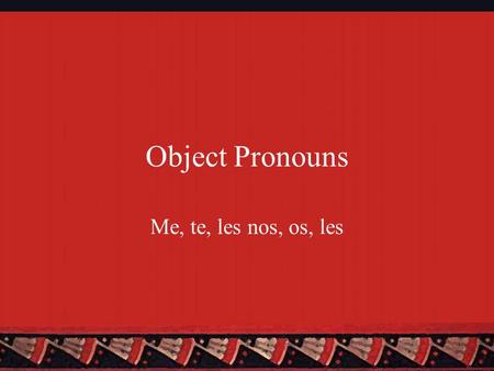 Object Pronouns Me, te, les nos, os, les. Two Types of Object Pronouns There are two types of object pronouns: Direct and indirect Direct Object Pronouns.