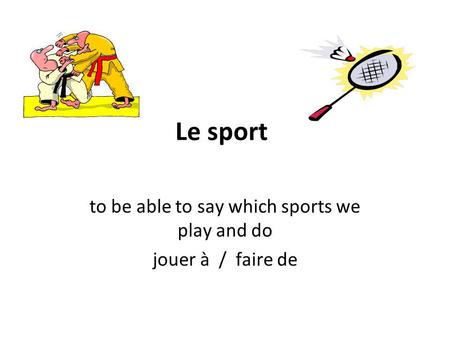 Le sport to be able to say which sports we play and do jouer à / faire de.