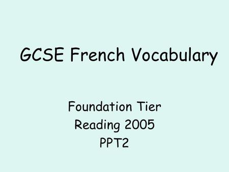 GCSE French Vocabulary Foundation Tier Reading 2005 PPT2.