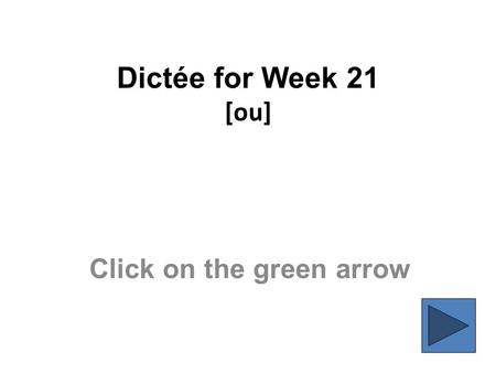 Dictée for Week 21 [ou] Click on the green arrow.