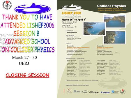 1 CLOSING SESSION March 27 - 30 UERJ. 2 International School on High Energy Physics UERJ – Universidade do Estado do Rio de Janeiro Rio de Janeiro Session.