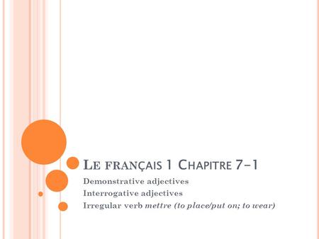 L E FRAN ÇAIS 1 C HAPITRE 7-1 Demonstrative adjectives Interrogative adjectives Irregular verb mettre (to place/put on; to wear)