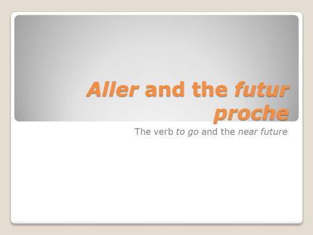 Aller and the futur proche The verb to go and the near future.
