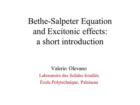 Bethe-Salpeter Equation and Excitonic effects: a short introduction Valerio Olevano Laboratoire des Solides Irradiés École Polytechnique, Palaiseau.