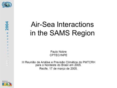 Air-Sea Interactions in the SAMS Region Paulo Nobre CPTEC/INPE III Reunião de Análise e Previsão Climática do PMTCRH para o Nordeste do Brasil em 2005.