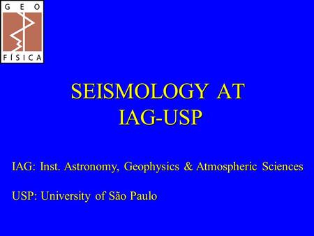 SEISMOLOGY AT IAG-USP IAG: Inst. Astronomy, Geophysics & Atmospheric Sciences USP: University of São Paulo.