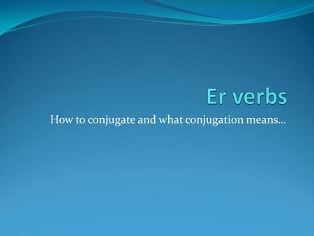 How to conjugate and what conjugation means…