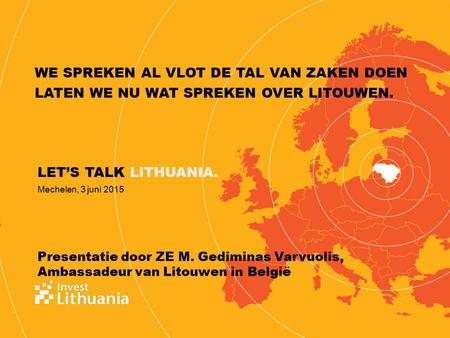 LET’S TALK LITHUANIA. Presentatie door ZE M. Gediminas Varvuolis, Ambassadeur van Litouwen in België Mechelen, 3 juni 2015 WE SPREKEN AL VLOT DE TAL VAN.