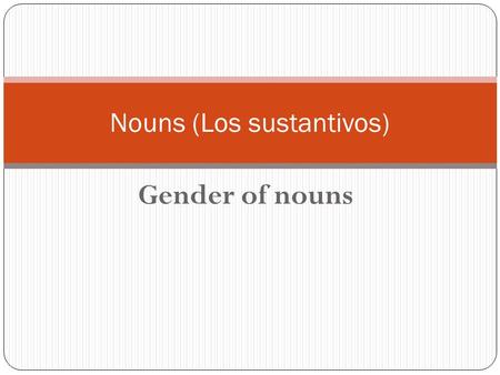 Gender of nouns Nouns (Los sustantivos). People, places, things Nouns in Spanish have a gender. They are either masculine or feminine, and you will need.