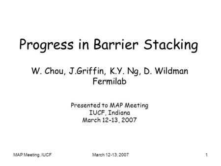 MAP Meeting, IUCFMarch 12-13, 20071 Progress in Barrier Stacking W. Chou, J.Griffin, K.Y. Ng, D. Wildman Fermilab Presented to MAP Meeting IUCF, Indiana.