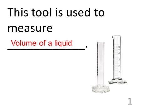 This tool is used to measure ____________. 1 Volume of a liquid.