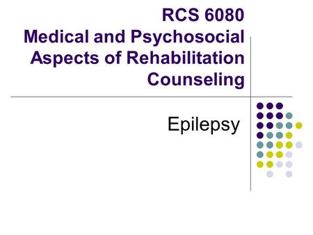 RCS 6080 Medical and Psychosocial Aspects of Rehabilitation Counseling Epilepsy.