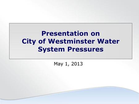 Presentation on City of Westminster Water System Pressures May 1, 2013.