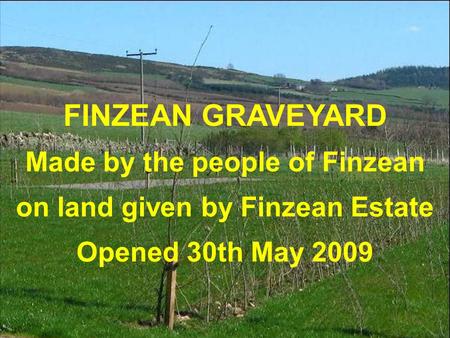 FINZEAN GRAVEYARD Made by the people of Finzean on land given by Finzean Estate Opened 30th May 2009.
