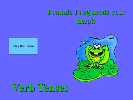 Frannie Frog needs your help!! Play the game Verb Tenses.
