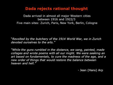 Dada rejects rational thought Dada arrived in almost all major Western cities between 1916 and 1922/3 Five main sites: Zurich, Paris, New York, Berlin,