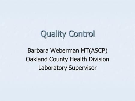 Quality Control Barbara Weberman MT(ASCP) Oakland County Health Division Laboratory Supervisor.