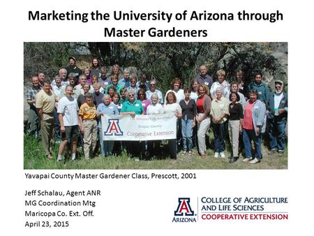 Marketing the University of Arizona through Master Gardeners Jeff Schalau, Agent ANR MG Coordination Mtg Maricopa Co. Ext. Off. April 23, 2015 Yavapai.