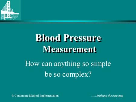 © Continuing Medical Implementation …...bridging the care gap Blood Pressure Measurement How can anything so simple be so complex?