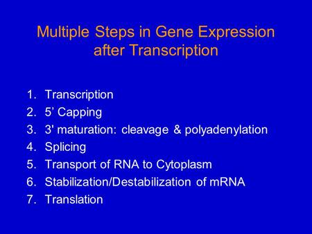 Multiple Steps in Gene Expression after Transcription 1.Transcription 2.5’ Capping 3.3' maturation: cleavage & polyadenylation 4.Splicing 5.Transport of.