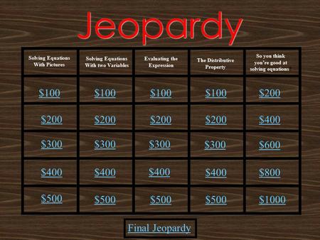 Jeopardy Solving Equations With Pictures Solving Equations With two Variables The Distributive Property Final Jeopardy Evaluating the Expression So you.