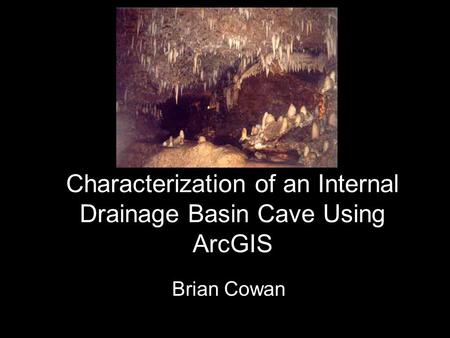 Characterization of an Internal Drainage Basin Cave Using ArcGIS Brian Cowan.