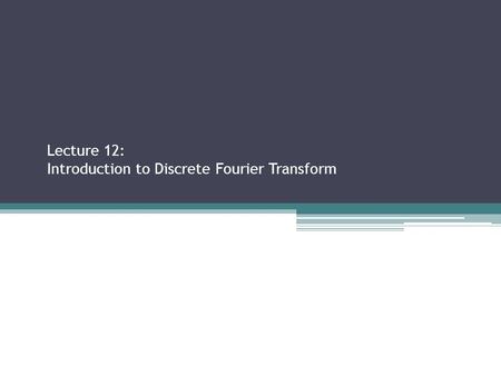 Lecture 12: Introduction to Discrete Fourier Transform Sections 2.2.3, 2.3.