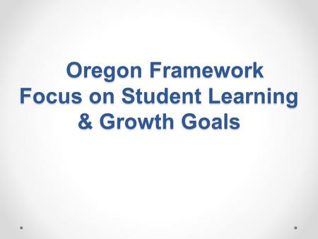 Oregon Framework Focus on Student Learning & Growth Goals
