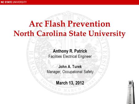 Arc Flash Prevention North Carolina State University Anthony R. Patrick Facilities Electrical Engineer John A. Turek Manager, Occupational Safety March.