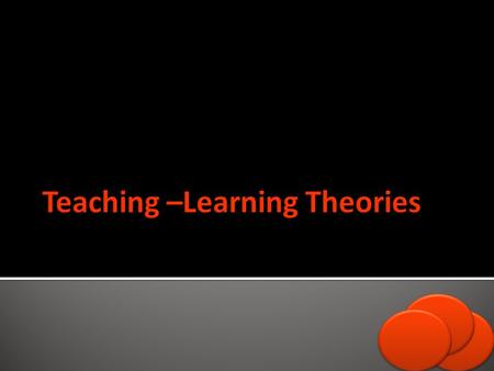 Behaviorism, Cognitive, Communicative, Constructive theories are Teaching- Learning theories that are going to be thrown shed on in this lecture.
