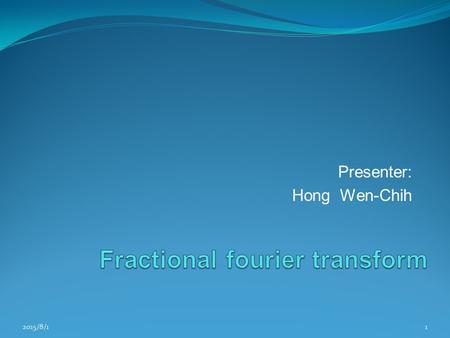 Presenter: Hong Wen-Chih 2015/8/11. Outline Introduction Definition of fractional fourier transform Linear canonical transform Implementation of FRFT/LCT.