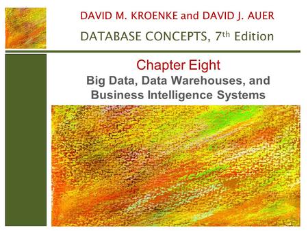 Big Data, Data Warehouses, and Business Intelligence Systems Chapter Eight DAVID M. KROENKE and DAVID J. AUER DATABASE CONCEPTS, 7 th Edition.
