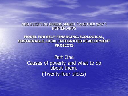 NGO STICHTING BAKENS VERZET (“ANOTHER WAY”) NETHERLANDS MODEL FOR SELF-FINANCING, ECOLOGICAL, SUSTAINABLE, LOCAL INTEGRATED DEVELOPMENT PROJECTS Part One.