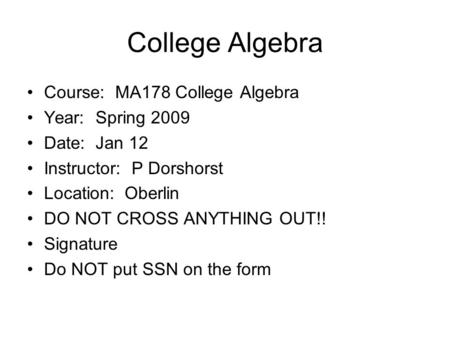 College Algebra Course: MA178 College Algebra Year: Spring 2009 Date: Jan 12 Instructor: P Dorshorst Location: Oberlin DO NOT CROSS ANYTHING OUT!! Signature.