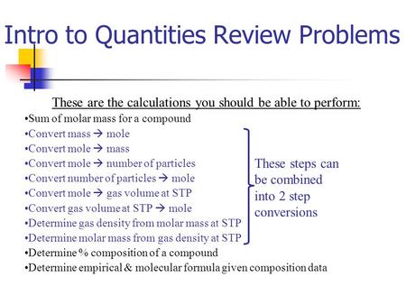 Intro to Quantities Review Problems These are the calculations you should be able to perform: Sum of molar mass for a compound Convert mass  mole Convert.
