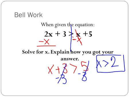 Bell Work When given the equation: 2x + 3 > x +5 Solve for x. Explain how you got your answer.