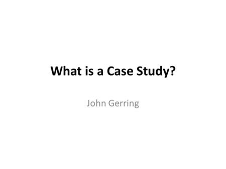 What is a Case Study? John Gerring Purpose of this paper