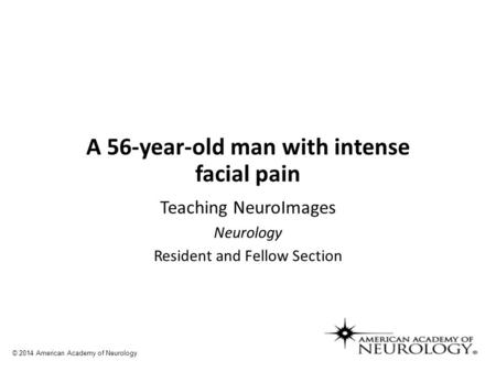 A 56-year-old man with intense facial pain Teaching NeuroImages Neurology Resident and Fellow Section © 2014 American Academy of Neurology.