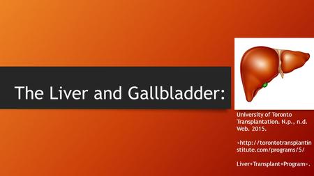 The Liver and Gallbladder: University of Toronto Transplantation. N.p., n.d. Web. 2015. .