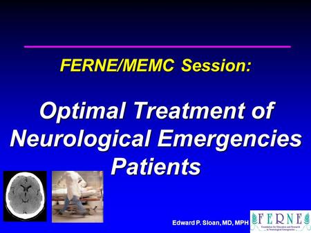 Edward P. Sloan, MD, MPH FERNE/MEMC Session: Optimal Treatment of Neurological Emergencies Patients.