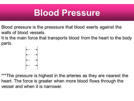 Blood Pressure Blood pressure is the presssure that blood exerts against the walls of blood vessels. It is the main force that transports blood from the.
