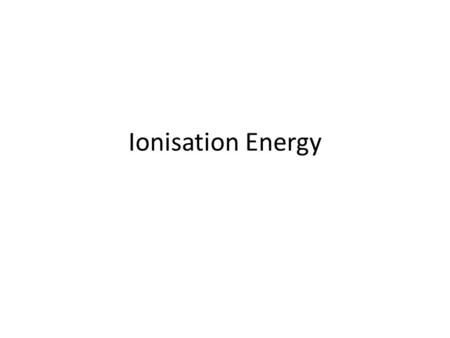 Ionisation Energy. Definition of the first ionisation energy The energy required to remove one mole of electrons from one mole of gaseous atoms to form.