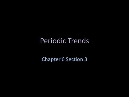 Periodic Trends Chapter 6 Section 3.