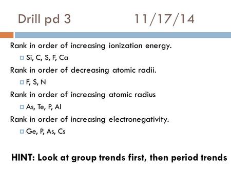 Drill pd 311/17/14 Rank in order of increasing ionization energy.  Si, C, S, F, Ca Rank in order of decreasing atomic radii.  F, S, N Rank in order of.
