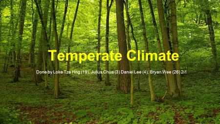 Temperate Climate Done by Loke Tze Hng (19), Julius Chua (3) Daniel Lee (4), Bryan Wee (26) 2i1.