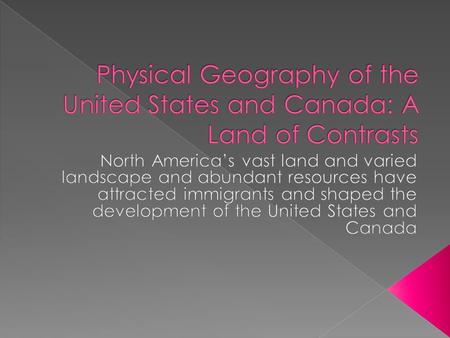 Physical Geography of the United States and Canada: A Land of Contrasts North America’s vast land and varied landscape and abundant resources have attracted.