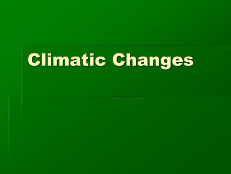 Climatic Changes During an average human lifetime, Climates do not appear to change. However, they are in a constant state of change.