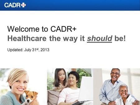 Welcome to CADR+ Healthcare the way it should be! Updated: July 31 st, 2013.