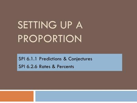 SETTING UP A PROPORTION SPI 6.1.1 Predictions & Conjectures SPI 6.2.6 Rates & Percents.